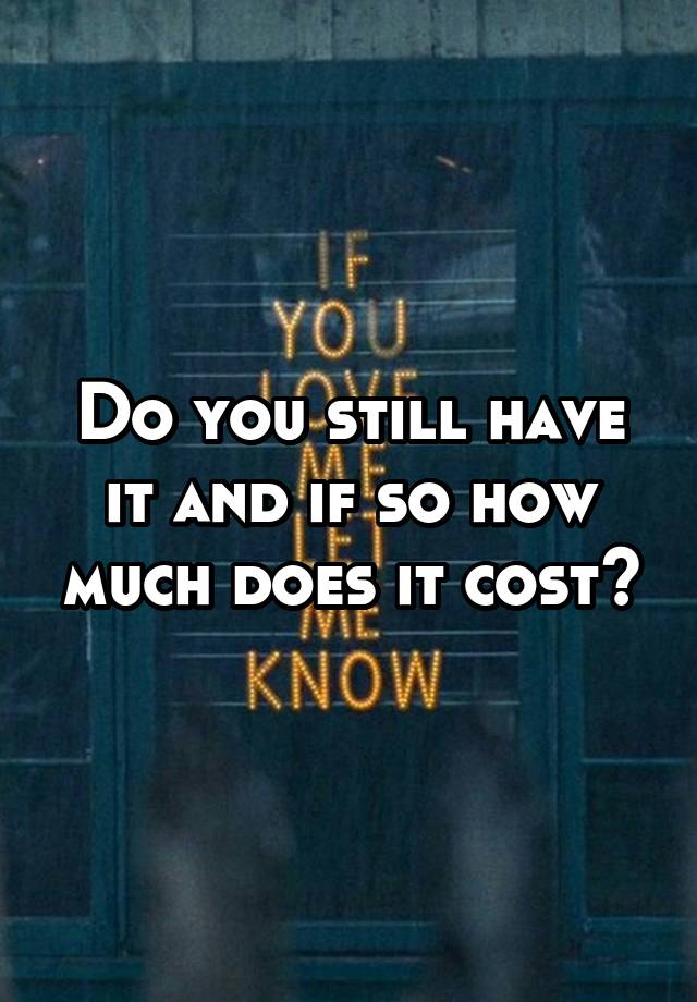 do-you-still-have-it-and-if-so-how-much-does-it-cost