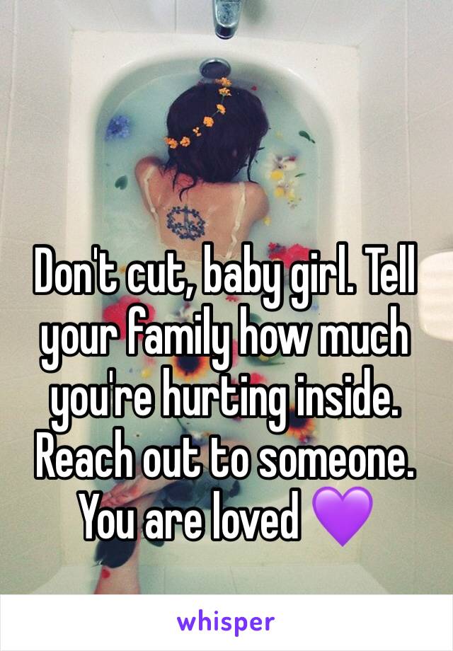 Don't cut, baby girl. Tell your family how much you're hurting inside. Reach out to someone. You are loved 💜