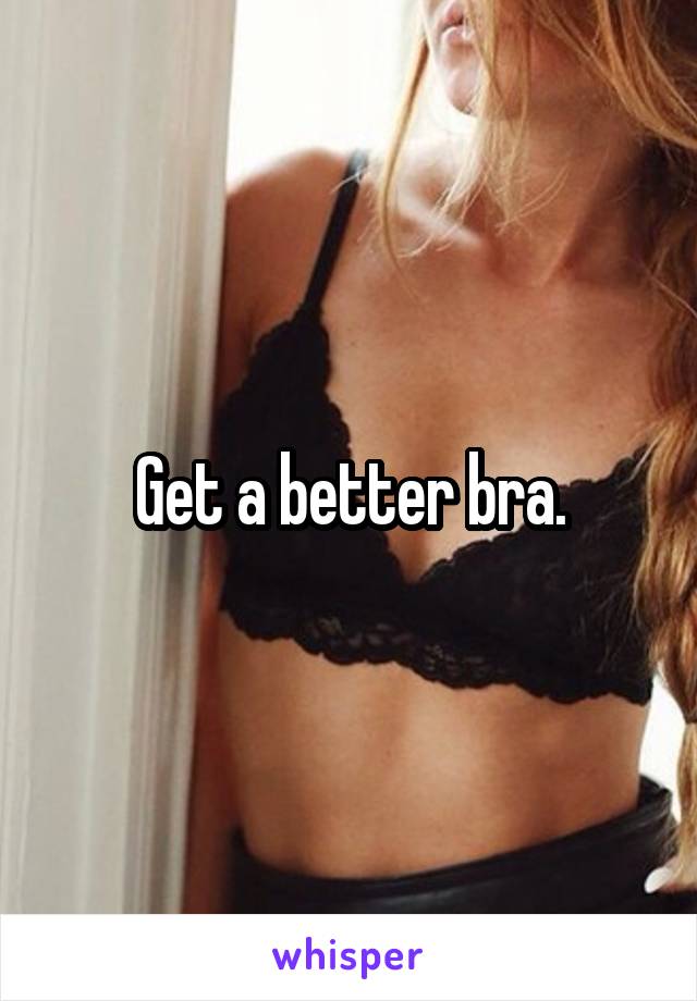 Get a better bra.