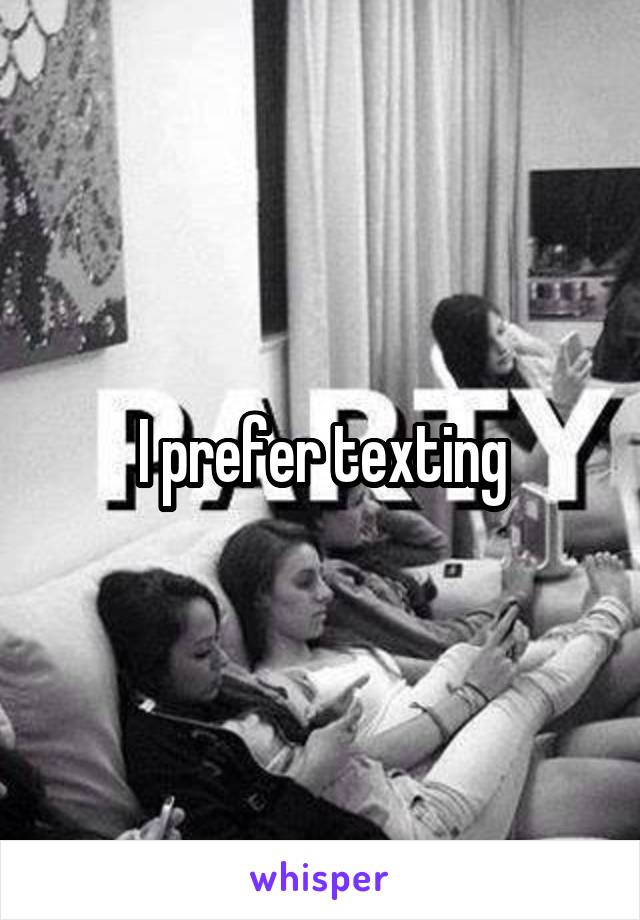I prefer texting