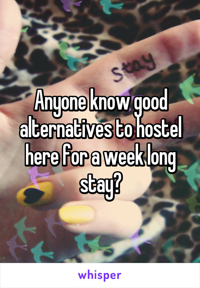 Anyone know good alternatives to hostel here for a week long stay?