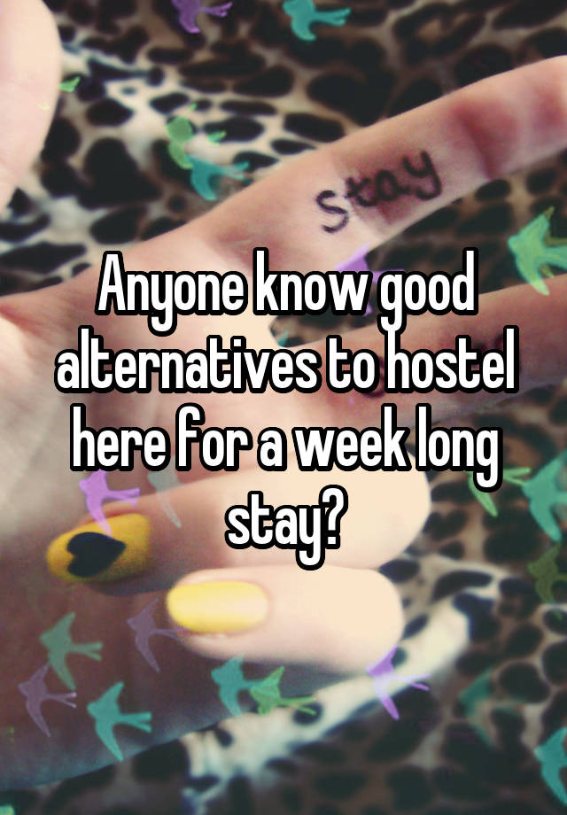 Anyone know good alternatives to hostel here for a week long stay?