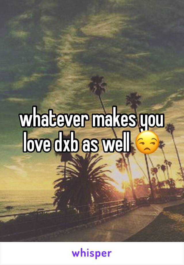 whatever makes you love dxb as well 😒