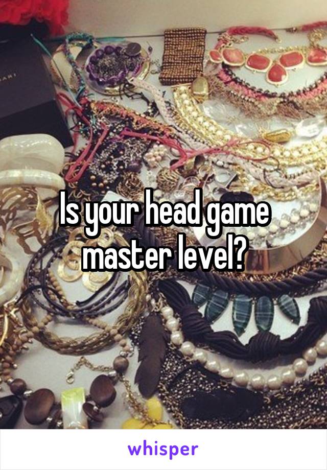 Is your head game master level?