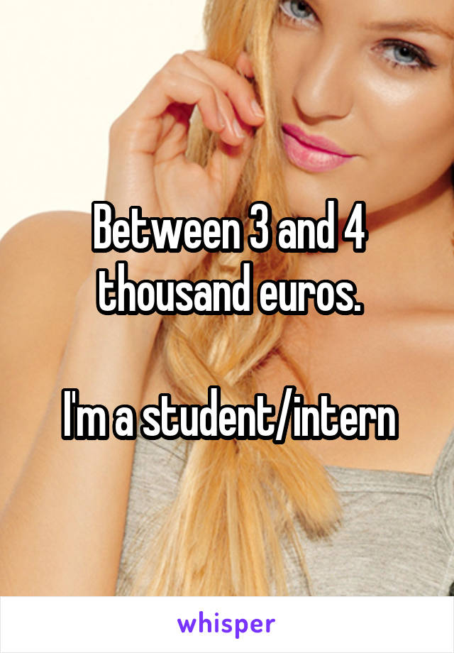 Between 3 and 4 thousand euros.

I'm a student/intern