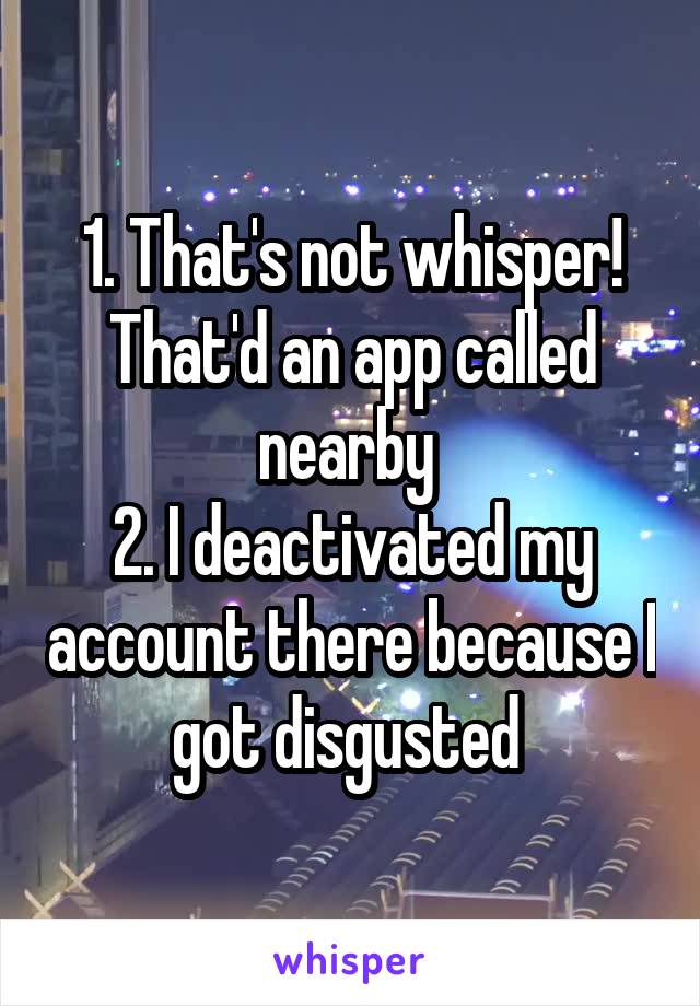 1. That's not whisper! That'd an app called nearby 
2. I deactivated my account there because I got disgusted 