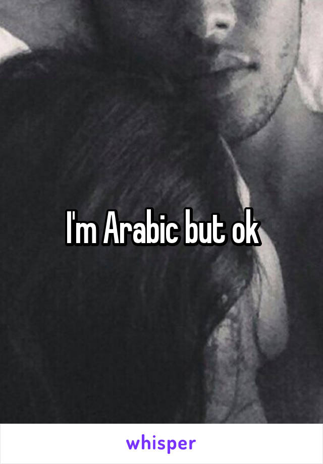 I'm Arabic but ok