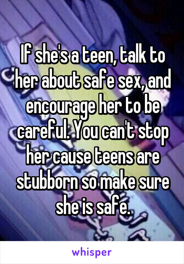 If she's a teen, talk to her about safe sex, and encourage her to be careful. You can't stop her cause teens are stubborn so make sure she is safe.