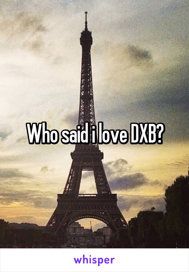 Who said i love DXB?