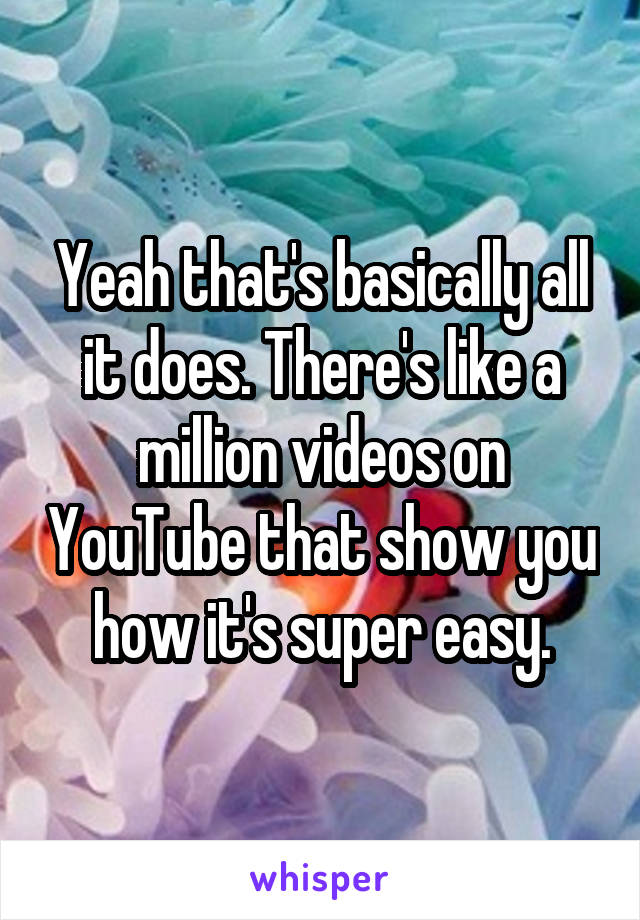 Yeah that's basically all it does. There's like a million videos on YouTube that show you how it's super easy.