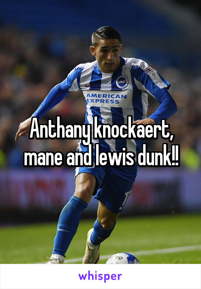 Anthany knockaert, mane and lewis dunk!!