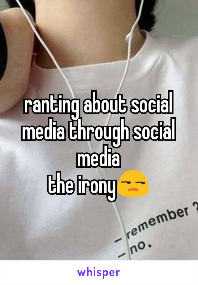 ranting about social media through social media
the irony😒