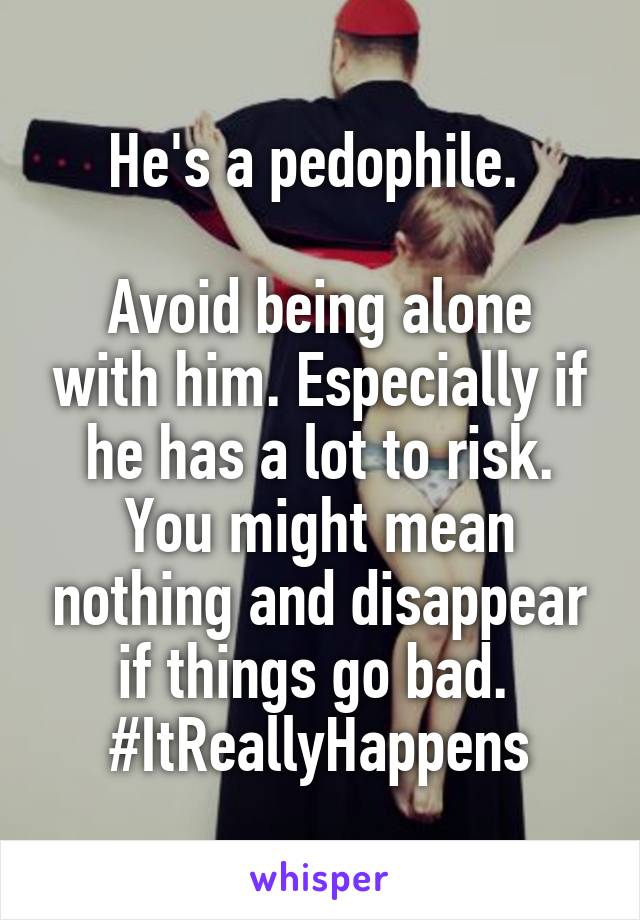 He's a pedophile. 

Avoid being alone with him. Especially if he has a lot to risk. You might mean nothing and disappear if things go bad.  #ItReallyHappens