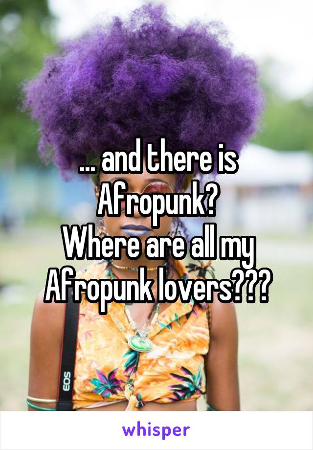 ... and there is Afropunk?
Where are all my Afropunk lovers???