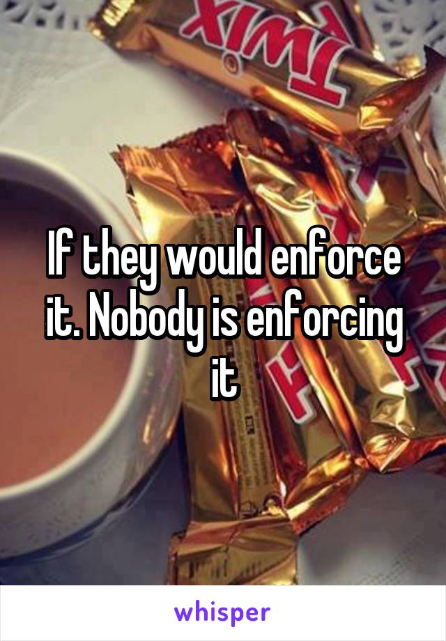 If they would enforce it. Nobody is enforcing it