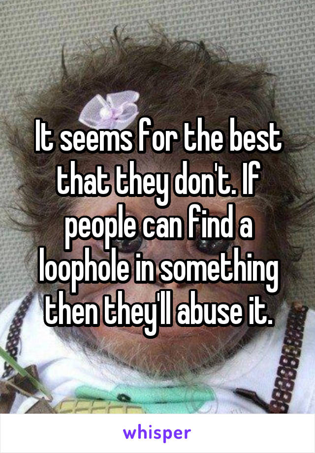 It seems for the best that they don't. If people can find a loophole in something then they'll abuse it.