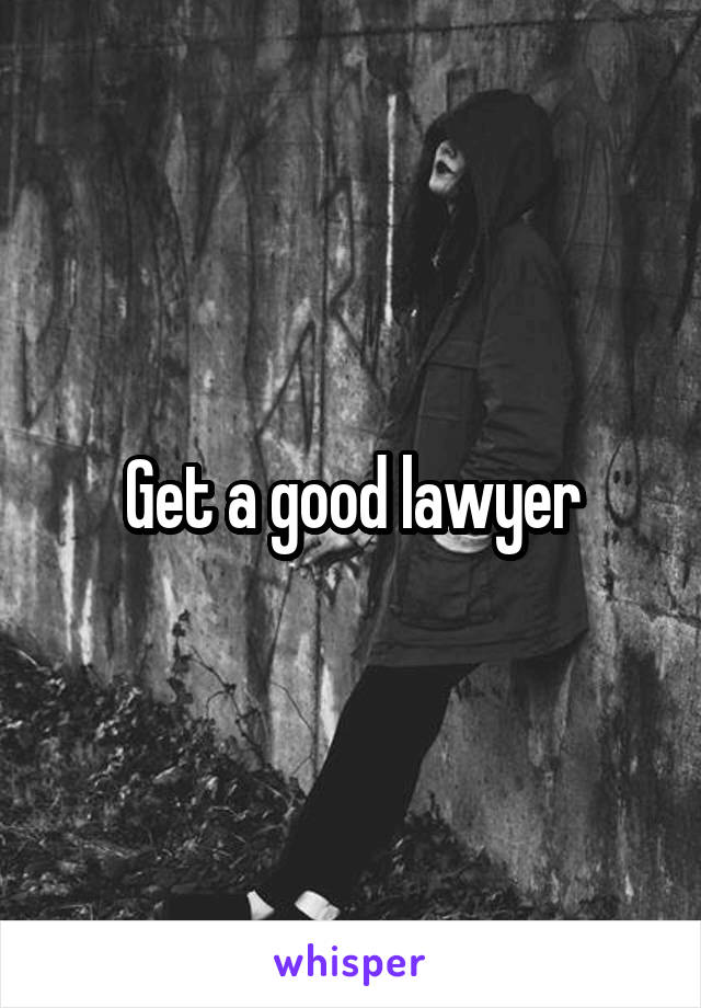 Get a good lawyer