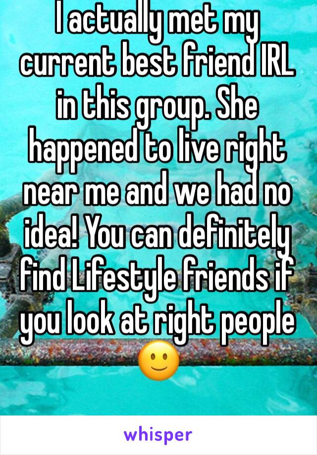 I actually met my current best friend IRL in this group. She happened to live right near me and we had no idea! You can definitely find Lifestyle friends if you look at right people
🙂