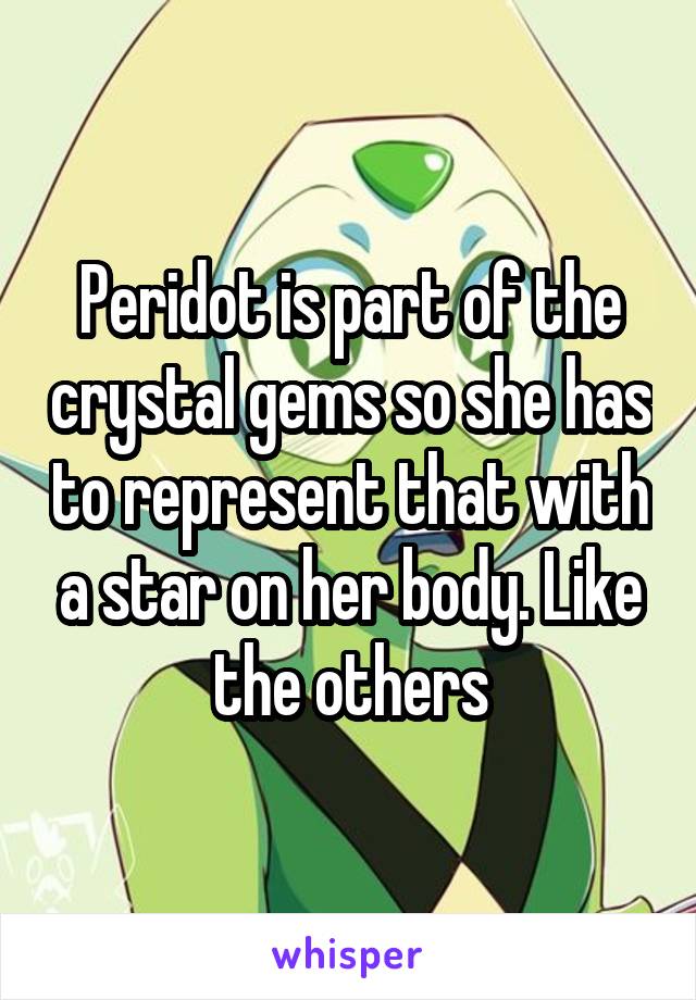 Peridot is part of the crystal gems so she has to represent that with a star on her body. Like the others