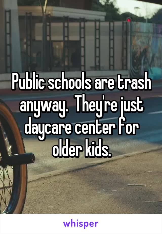 Public schools are trash anyway.  They're just daycare center for older kids.