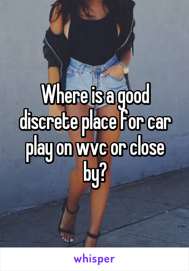 Where is a good discrete place for car play on wvc or close by?