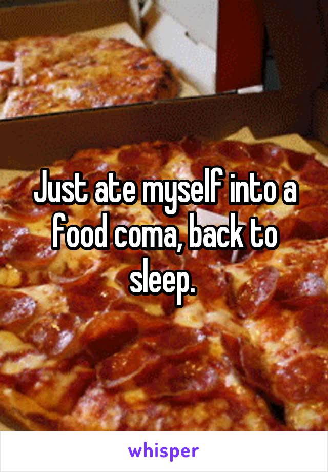 Just ate myself into a food coma, back to sleep. 