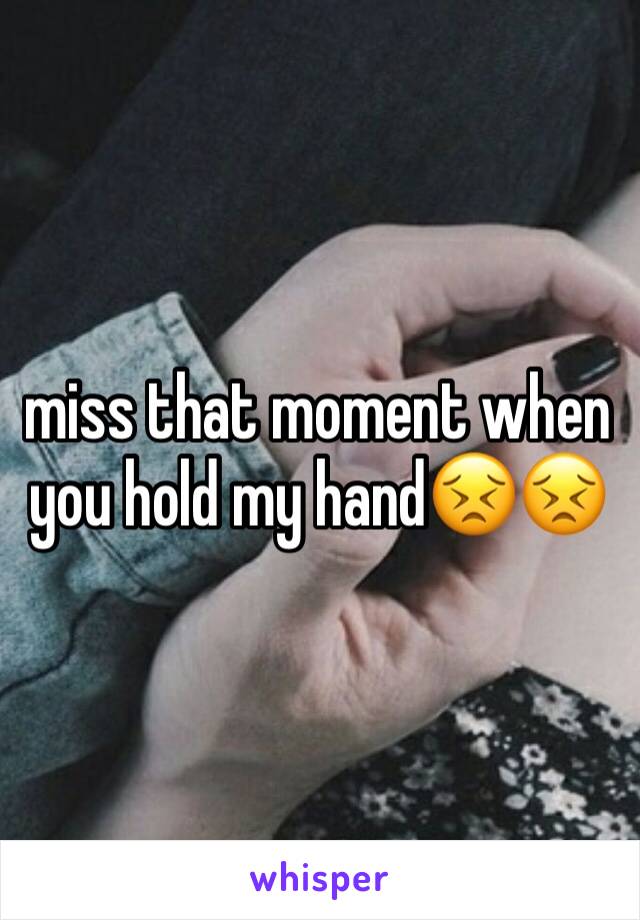 miss that moment when you hold my hand😣😣