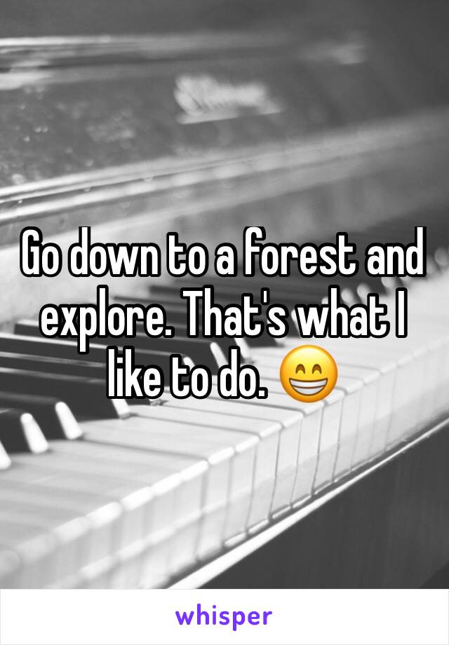 Go down to a forest and explore. That's what I like to do. 😁