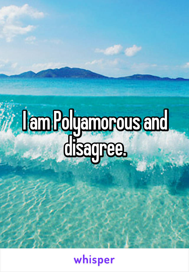 I am Polyamorous and disagree.