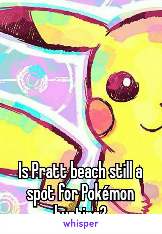 Is Pratt beach still a spot for Pokémon hunting?