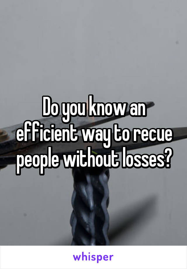 Do you know an efficient way to recue people without losses?