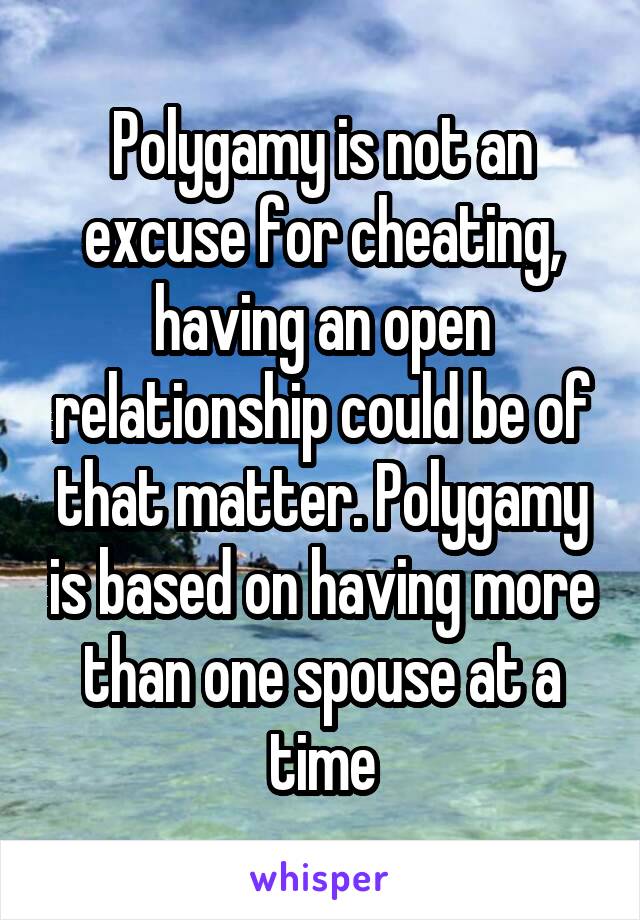 Polygamy is not an excuse for cheating, having an open relationship could be of that matter. Polygamy is based on having more than one spouse at a time