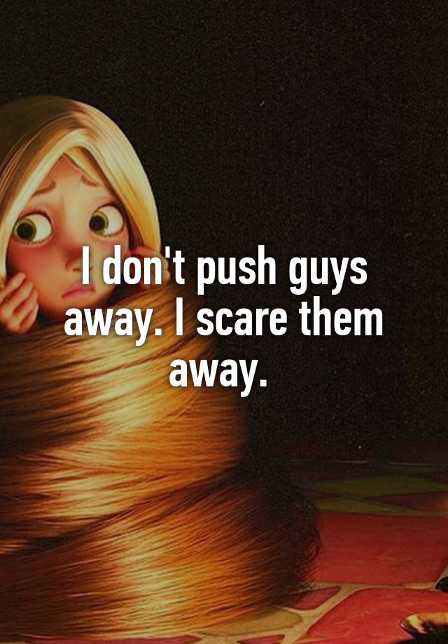 i-don-t-push-guys-away-i-scare-them-away