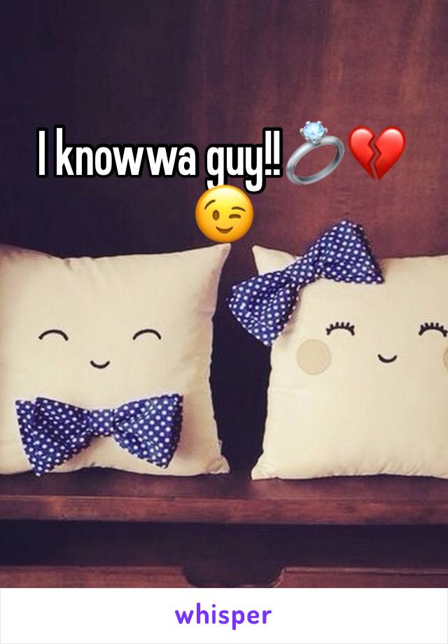 I knowwa guy!!💍💔😉