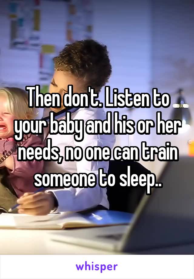 Then don't. Listen to your baby and his or her needs, no one can train someone to sleep..