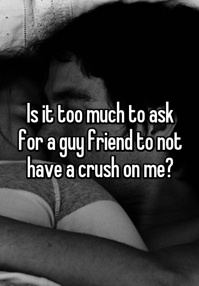 is-it-too-much-to-ask-for-a-guy-friend-to-not-have-a-crush-on-me