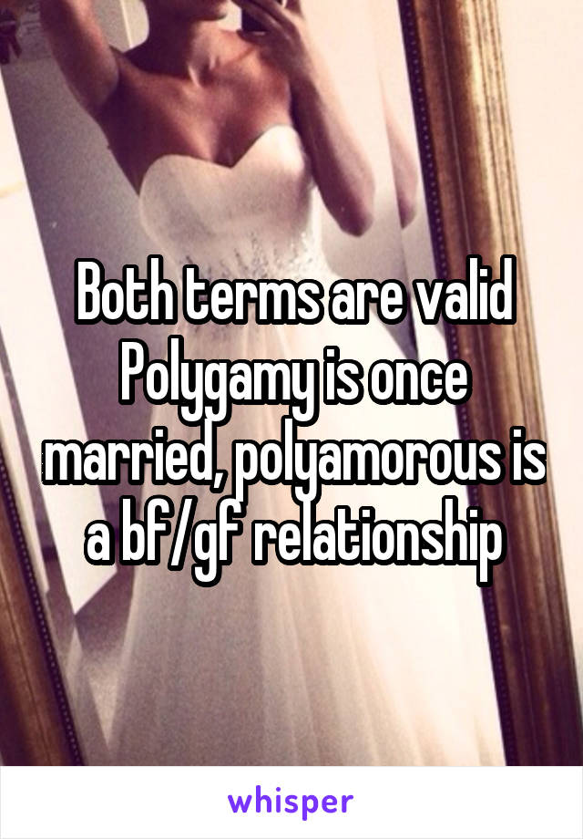 Both terms are valid
Polygamy is once married, polyamorous is a bf/gf relationship