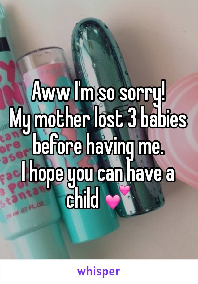 Aww I'm so sorry! 
My mother lost 3 babies before having me. 
I hope you can have a child 💕