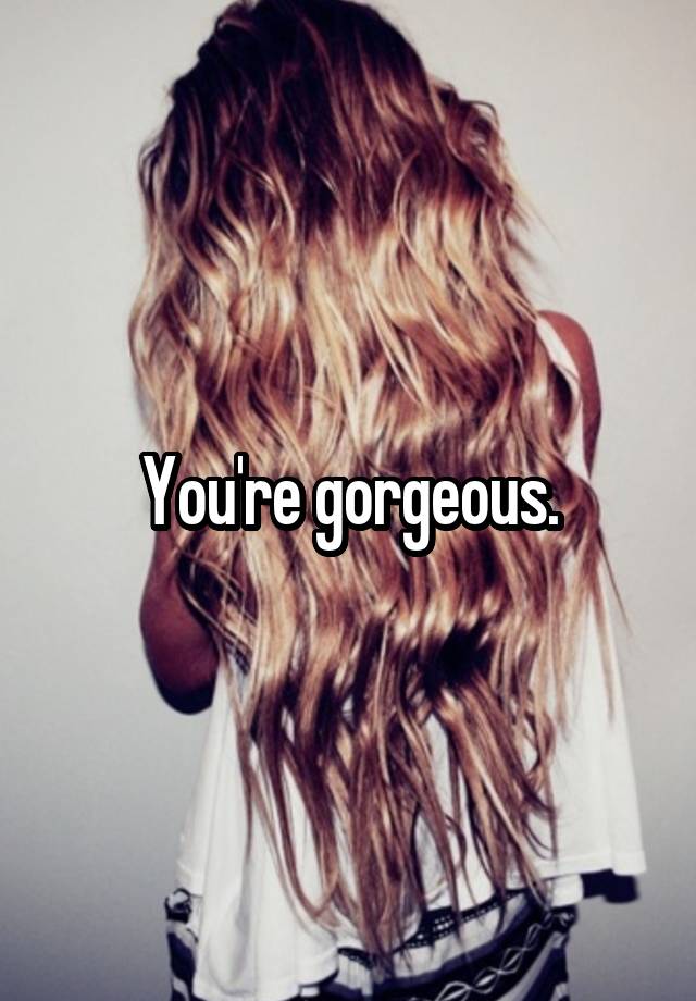 you-re-gorgeous