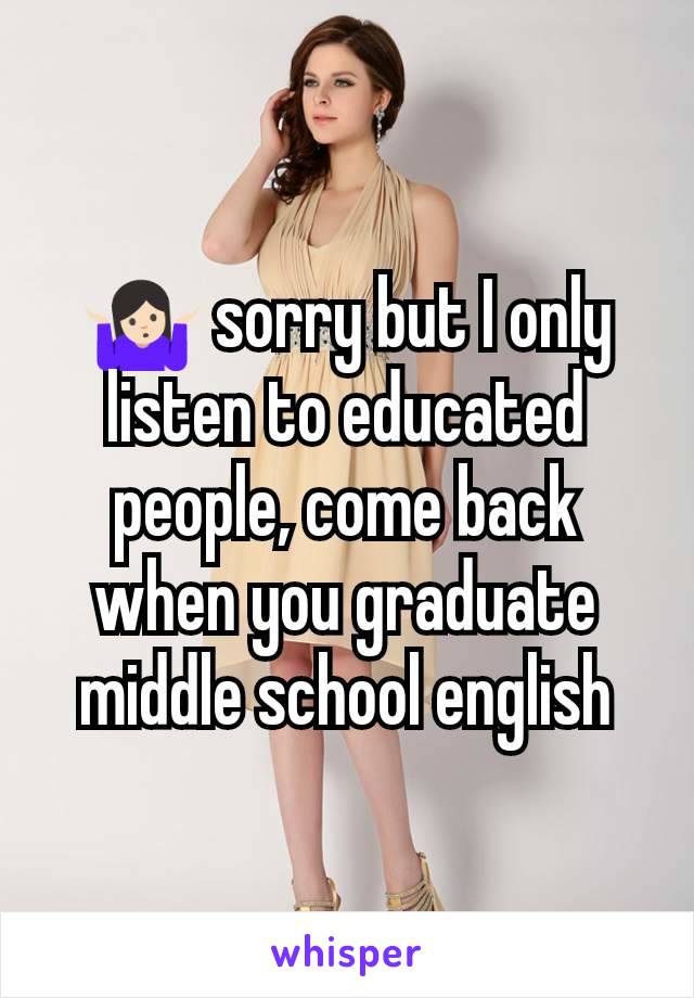 🤷🏻 sorry but I only listen to educated people, come back when you graduate middle school english
