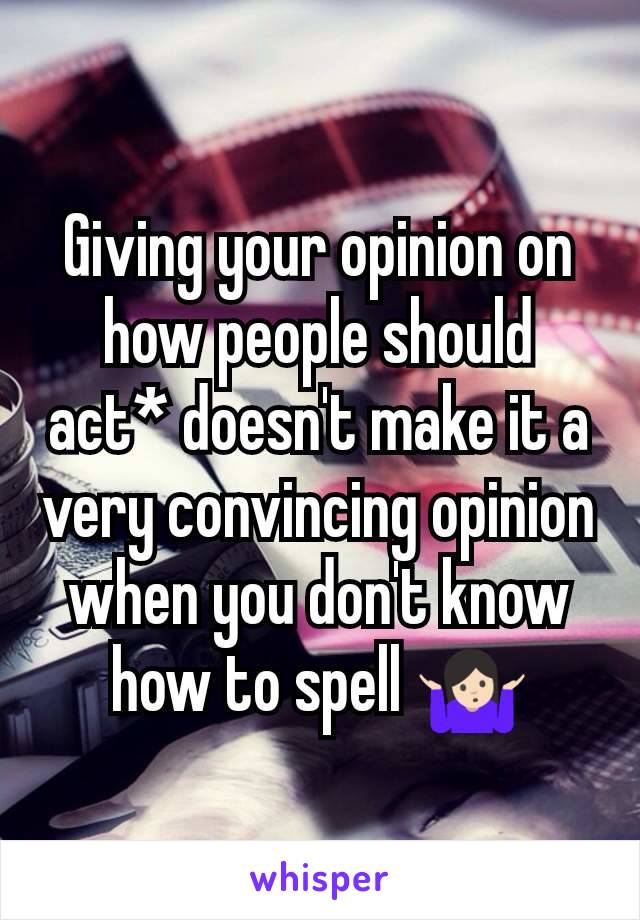 Giving your opinion on how people should act* doesn't make it a very convincing opinion when you don't know how to spell 🤷🏻