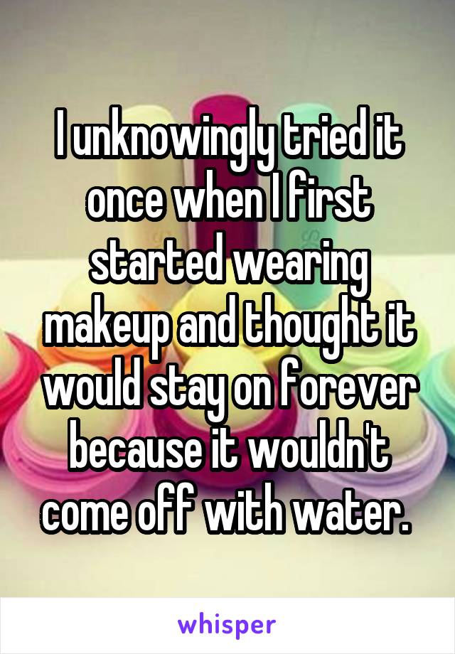 I unknowingly tried it once when I first started wearing makeup and thought it would stay on forever because it wouldn't come off with water. 
