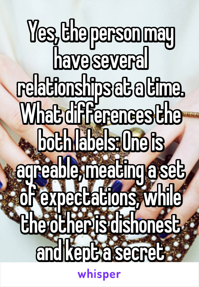 Yes, the person may have several relationships at a time. What differences the both labels: One is agreable, meating a set of expectations, while the other is dishonest and kept a secret