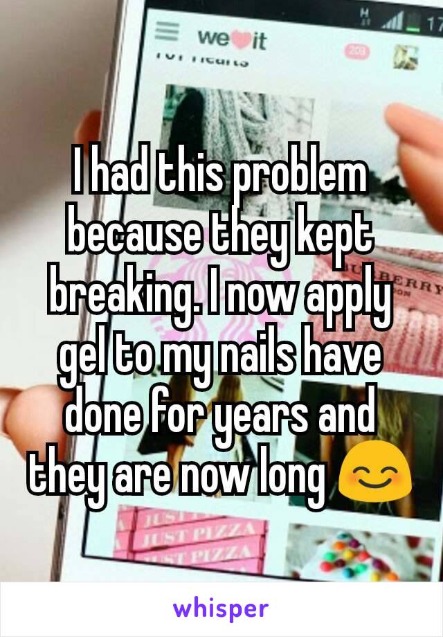 I had this problem because they kept breaking. I now apply gel to my nails have done for years and they are now long 😊