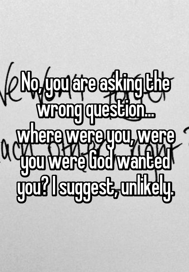 no-you-are-asking-the-wrong-question-where-were-you-were-you-were