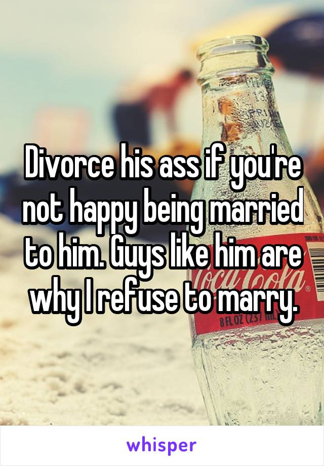 Divorce his ass if you're not happy being married to him. Guys like him are why I refuse to marry.