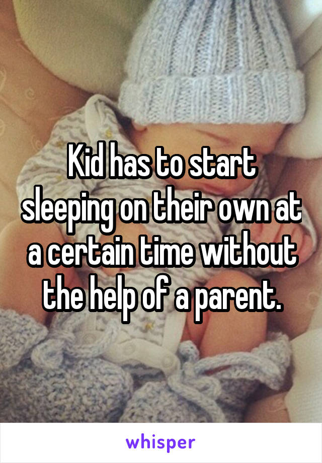 Kid has to start sleeping on their own at a certain time without the help of a parent.