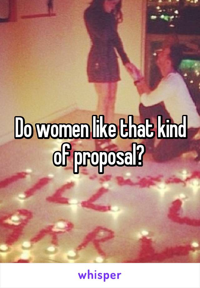 Do women like that kind of proposal? 