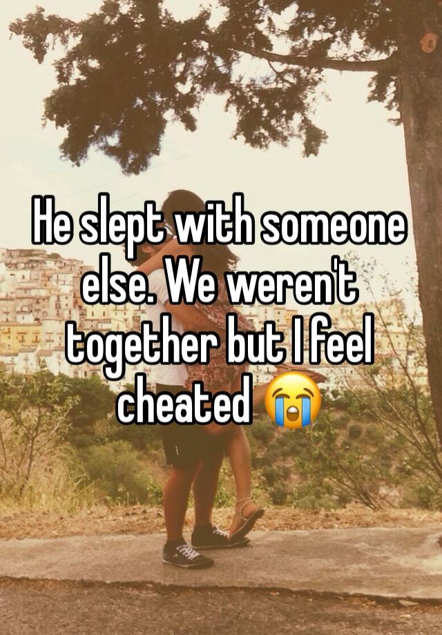 he-slept-with-someone-else-we-weren-t-together-but-i-feel-cheated