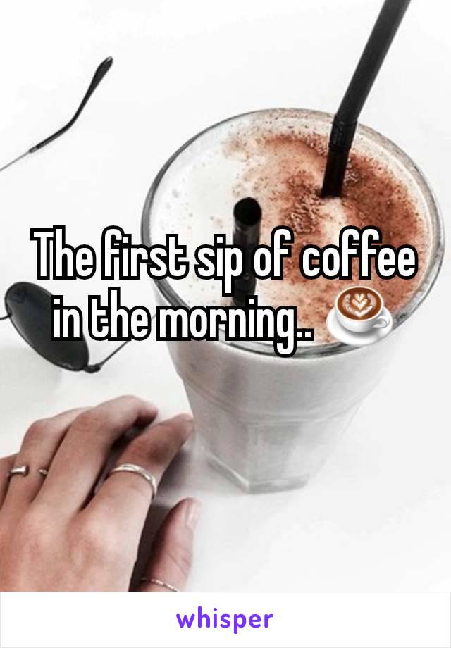 The first sip of coffee in the morning.. ☕